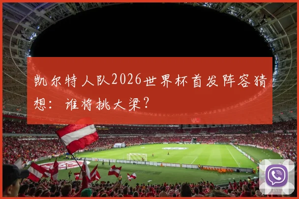 凯尔特人队2026世界杯首发阵容猜想：谁将挑大梁？