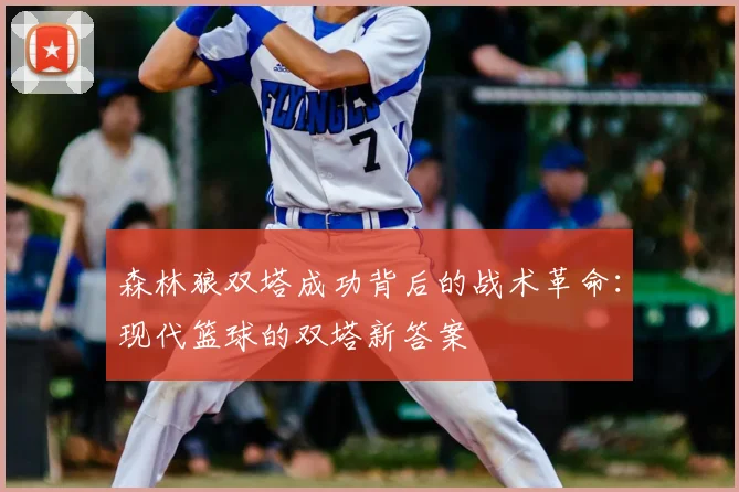 森林狼双塔成功背后的战术革命：现代篮球的双塔新答案
