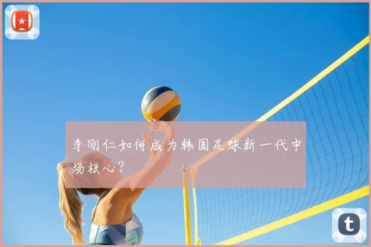 李刚仁如何成为韩国足球新一代中场核心?