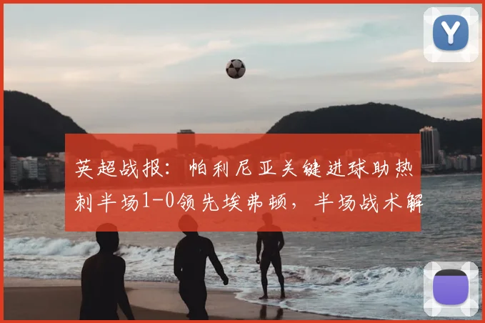英超战报：帕利尼亚关键进球助热刺半场1-0领先埃弗顿，半场战术解析