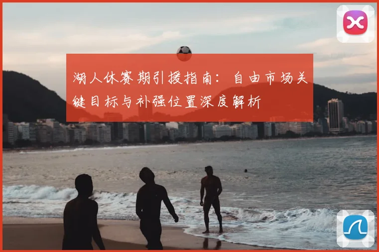 湖人休赛期引援指南：自由市场关键目标与补强位置深度解析