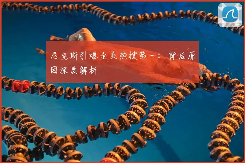 尼克斯引爆全美热搜第一：背后原因深度解析