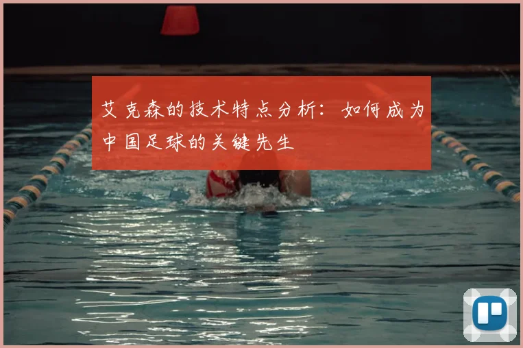 艾克森的技术特点分析：如何成为中国足球的关键先生