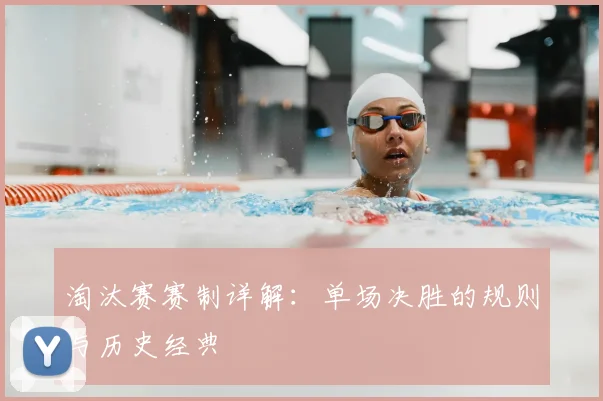 淘汰赛赛制详解：单场决胜的规则与历史经典