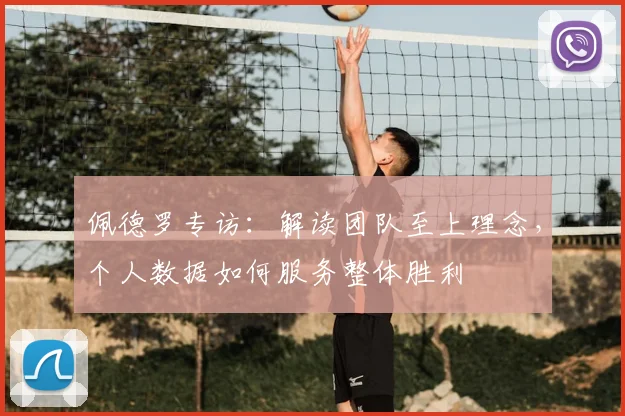 佩德罗专访:解读团队至上理念,个人数据如何服务整体胜利