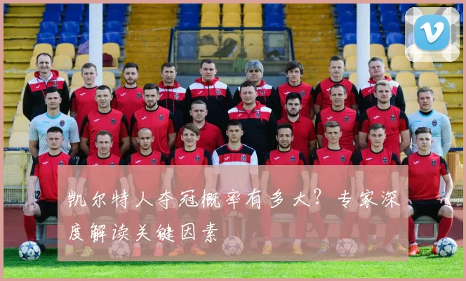 凯尔特人夺冠概率有多大?专家深度解读关键因素