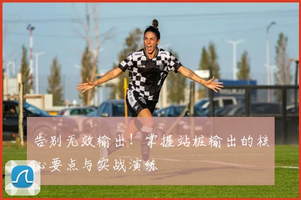 告别无效输出！掌握站桩输出的核心要点与实战演练