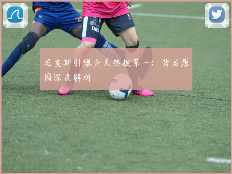 尼克斯引爆全美热搜第一：背后原因深度解析