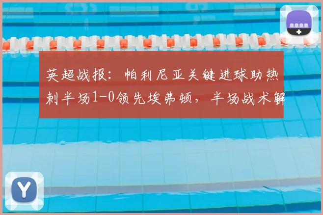 英超战报:帕利尼亚关键进球助热刺半场1-0领先埃弗顿,半场战术解析