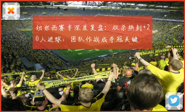 切尔西赛季深度复盘：双杀热刺+20人进球，团队作战成夺冠关键