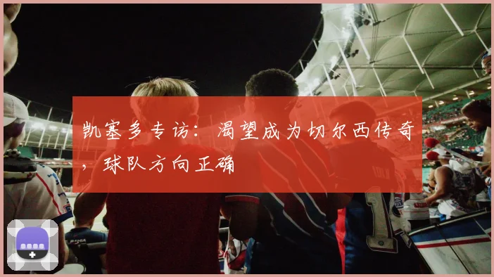 凯塞多专访：渴望成为切尔西传奇，球队方向正确