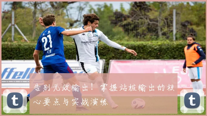 告别无效输出！掌握站桩输出的核心要点与实战演练