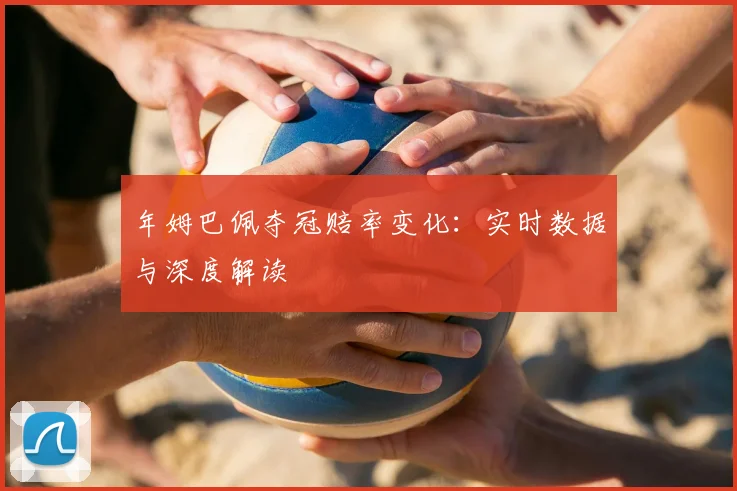 年姆巴佩夺冠赔率变化:实时数据与深度解读