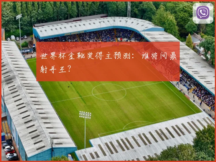 世界杯金靴奖得主预测:谁将问鼎射手王?