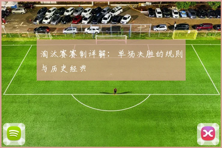淘汰赛赛制详解：单场决胜的规则与历史经典