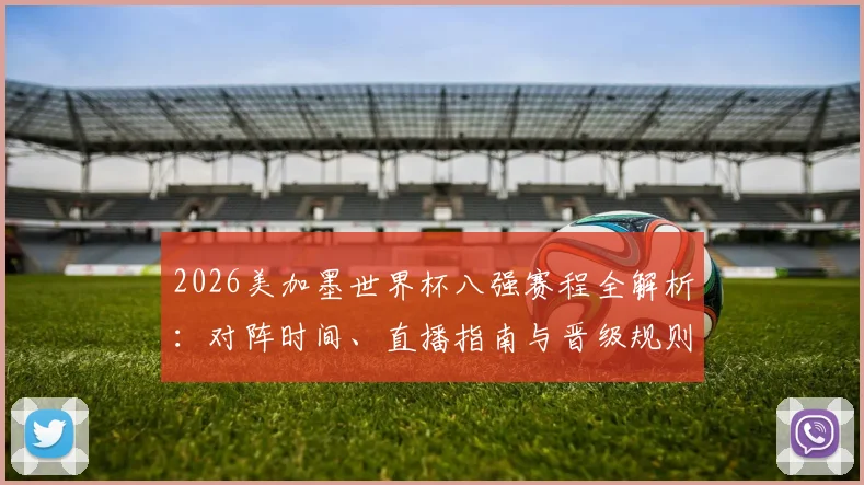 2026美加墨世界杯八强赛程全解析:对阵时间、直播指南与晋级规则详解