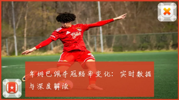 年姆巴佩夺冠赔率变化:实时数据与深度解读