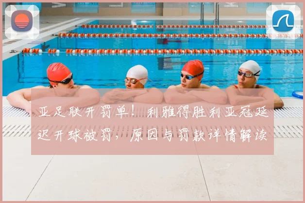 亚足联开罚单!利雅得胜利亚冠延迟开球被罚,原因与罚款详情解读