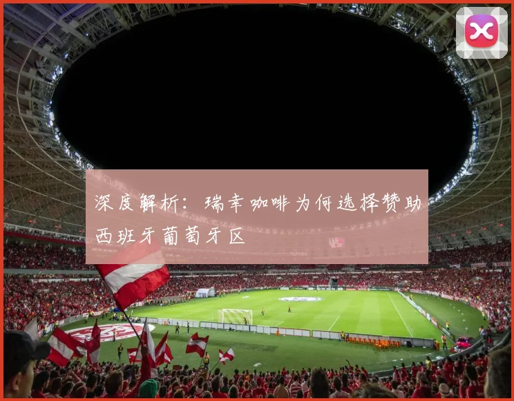 深度解析:瑞幸咖啡为何选择赞助西班牙葡萄牙区