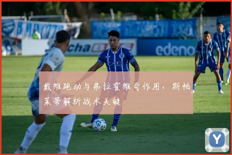 戴维跑动与弗拉霍维奇作用，斯帕莱蒂解析战术关键