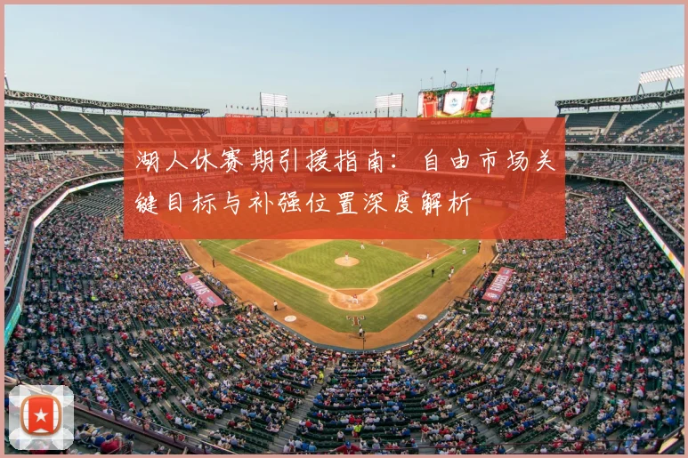 湖人休赛期引援指南:自由市场关键目标与补强位置深度解析
